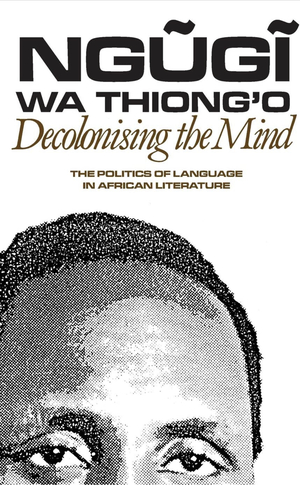 Decolonizing the Mind by Ngugi wa Thiago