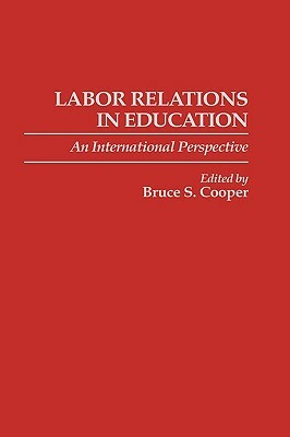 Labor Relations in Education: An International Perspective by Bruce Cooper