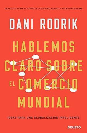 Hablemos claro sobre el comercio mundial: Ideas para una globalización inteligente by Jorge Paredes, Dani Rodrik