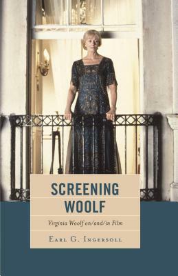 Screening Woolf: Virginia Woolf on/and/in Film by Earl G. Ingersoll