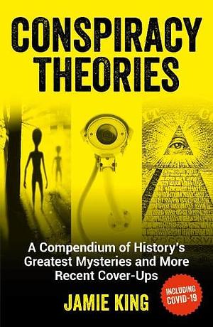 Conspiracy Theories: A Compendium of History's Greatest Mysteries and More Recent Cover-Ups by Jamie King