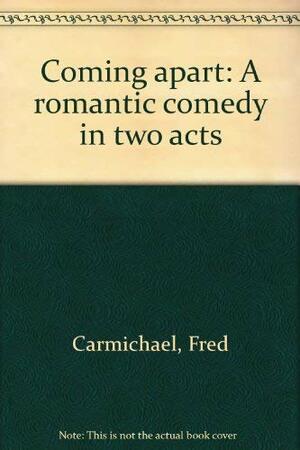 Coming apart: A romantic comedy in two acts by Fred Carmichael