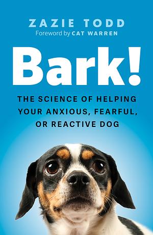 Bark!: the science of helping your anxious, fearful, or reactive dog by Zazie Todd