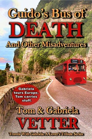 Guido's Bus of DEATH and Other Misadventures (Travels With Gabriela: A Lover's Tribute, #1) by Gabriela Vetter, Tom Vetter