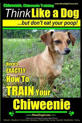 Chiweenie, Chiweenie Training AAA Akc Think Like a Dog...But Don't Eat Your Poop!: Chiweenie Breed Expert Dog Training - Here's Exactly How to Train Y by Paul Allen Pearce