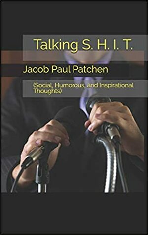 Talking S. H. I. T.: Social, Humorous, and Inspirational Thoughts by Jacob Paul Patchen