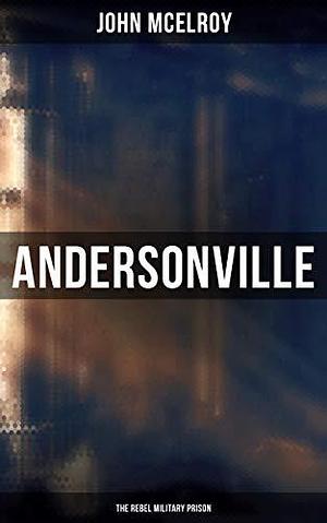 Andersonville: The Rebel Military Prison by John McElroy, John McElroy