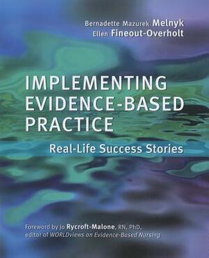 Implementing Evidence-Based Practice for Nurses: Real-Life Success Stories by Ellen Fineout-Overholt, Bernadette Mazurek Melnyk