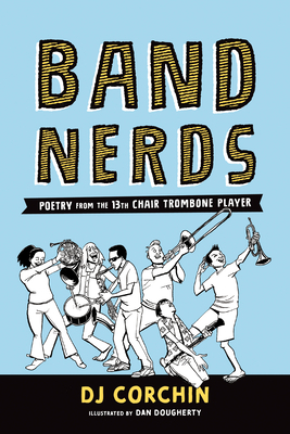 Band Nerds: Poetry from the 13th Chair Trombone Player by Dan Dougherty, DJ Corchin