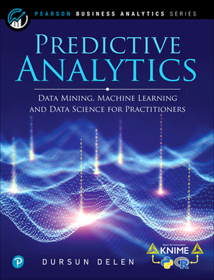 Predictive Analytics: Data Mining, Machine Learning and Data Science for Practitioners by Dursun Delen