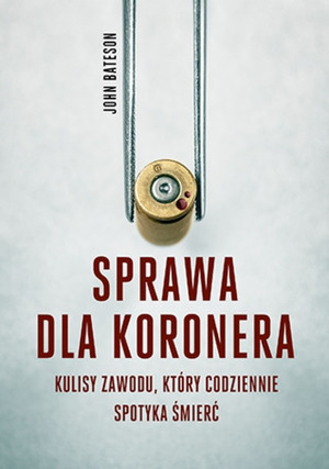 Sprawa dla koronera. Kulisy zawodu, który codziennie spotyka śmierć by Anna Sak, John Bateson