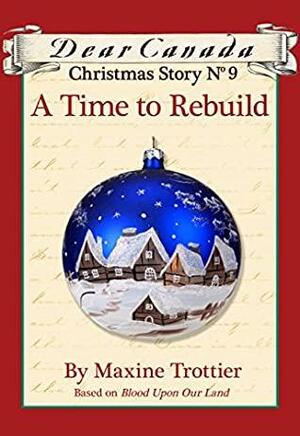 Dear Canada Christmas Story No. 9: A Time to Rebuild by Maxine Trottier