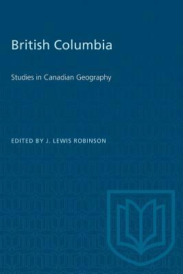 British Columbia: Studies in Canadian Geography by 