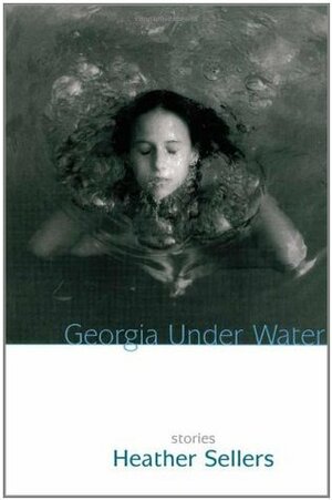 Georgia Under Water: Stories by Heather Sellers