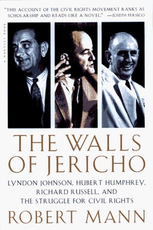 The Walls of Jericho: Lyndon Johnson, Hubert Humphrey, Richard Russell, and the Struggle for Civil Rights by Robert T. Mann