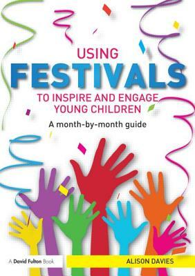 Using Festivals to Inspire and Engage Young Children: A Month-By-Month Guide by Alison Davies