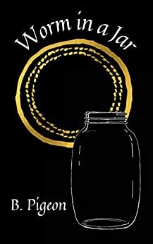 Worm in a Jar: A Novella by B. Pigeon