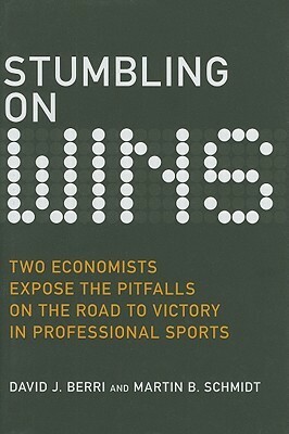 Stumbling on Wins: Two Economists Expose the Pitfalls on the Road to Victory in Professional Sports by Martin B. Schmidt, David J. Berri