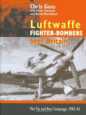 Luftwaffe Fighter-Bombers Over Britain: The Tip and Run Campaign, 1942-43 by Chris Goss