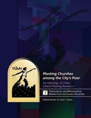 Planting Churches among the City's Poor: An Anthology of Urban Church Planting R: Volume 1: Theological and Missiological Perspectives for Church Plan by Don L. Davis