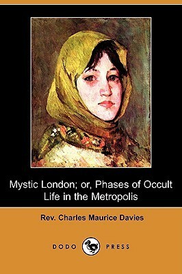 Mystic London; Or, Phases of Occult Life in the Metropolis by Charles Maurice Davies