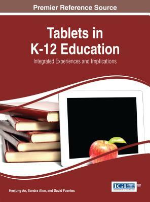 Tablets in K-12 Education: Integrated Experiences and Implications by Sandra Alon, Heejung An, David Fuentes