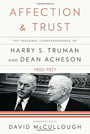 Affection and Trust: The Personal Correspondence of Harry S. Truman and Dean Acheson, 1953-1971 by Harry Truman