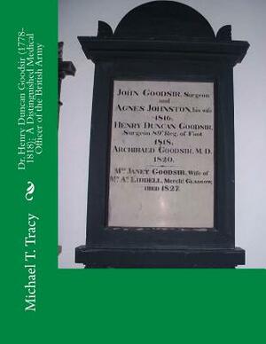 Dr. Henry Duncan Goodsir (1778-1818): A Distinguished Medical Officer of the British Army by Michael T. Tracy