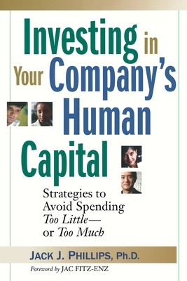 Investing in Your Company's Human Capital: Strategies to Avoid Spending Too Little -- Or Too Much by Jack J. Phillips