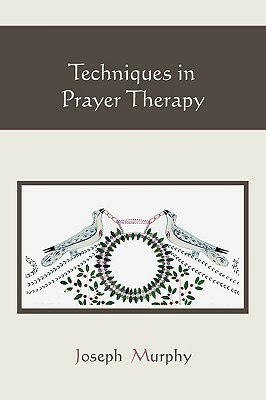 Techniques in Prayer Therapy by Joseph Murphy