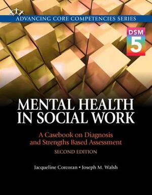 Mental Health in Social Work: A Casebook on Diagnosis and Strengths Based Assessment (Dsm 5 Update) by Jacqueline Corcoran, Joseph M. Walsh