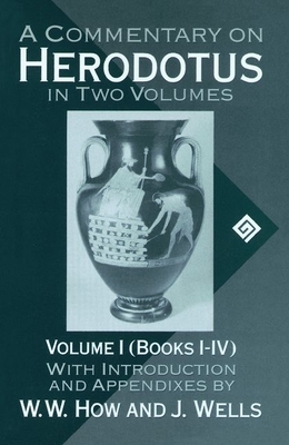 A Commentary on Herodotus: With Introduction and Appendices Volume I (Books I-IV) by J. Wells, W. W. How