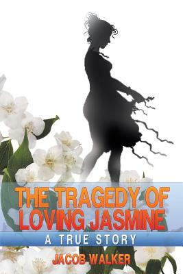 The Tragedy of Loving Jasmine: A Lamentation by Jacob Walker