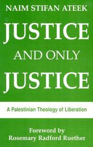 Justice, and Only Justice: A Palestinian Theology of Liberation by Naim Stifan Ateek