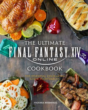 The Ultimate Final Fantasy XIV Cookbook: The Essential Culinarian Guide to Hydaelyn by Victoria Rosenthal