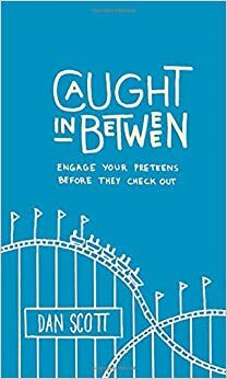 Caught In Between: Engage Your Preteens Before They Check Out by Dan Scott