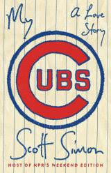 My Cubs: A Love Story by Scott Simon