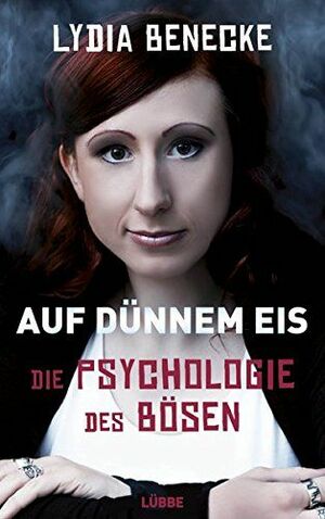 Auf dünnem Eis: Die Psychologie des Bösen by Lydia Benecke