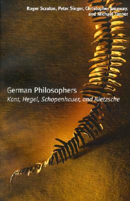German Philosophers: Kant, Hegel, Schopenhauer, Nietzsche by Christopher Janaway, Roger Scruton, Peter Singer