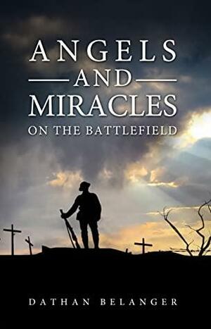 Angels and Miracles on the Battlefield by Dathan Belanger, Dathan Belanger