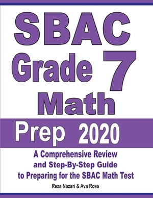 SBAC Grade 7 Math Prep 2020: A Comprehensive Review and Step-By-Step Guide to Preparing for the SBAC Math Test by Reza Nazari, Ava Ross