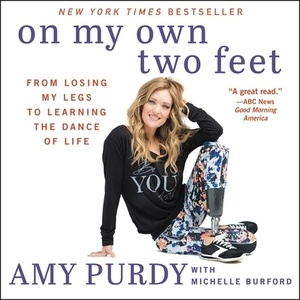 On My Own Two Feet: From Losing My Legs to Learning the Dance of Life by Amy Purdy