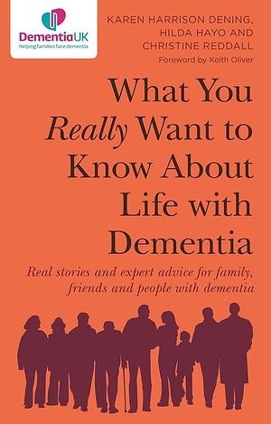 What You Really Want to Know About Life With Dementia: Real Stories and Expert Advice for Family, Friends and People With Dementia by Hilda Hayo, Christine Reddall, Karen Harrison Dening, Karen Harrison Dening