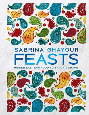 Feasts: Middle Eastern Food to Savor & Share by Sabrina Ghayour, Sabrina Ghayour