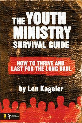 The Youth Ministry Survival Guide: How to Thrive and Last for the Long Haul by Len Kageler