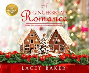 A Gingerbread Romance: Based on the Hallmark Channel Original Movie by Lacey Baker