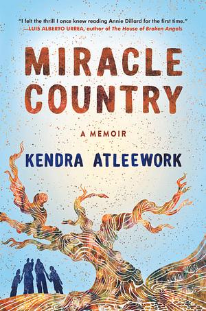 Miracle Country: A Memoir of a Family and a Landscape by Kendra Atleework