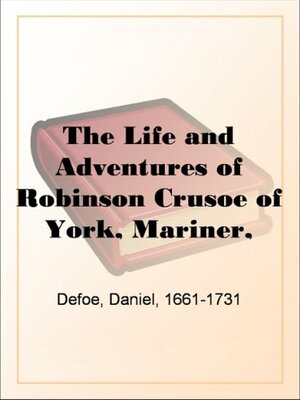 The Life and Adventures of Robinson Crusoe of York, Mariner, Volume 1: With an Account of His Travels Round Three Parts of the Globe, Written By Himself, in Two Volumes by Daniel Defoe