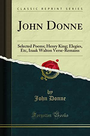 John Donne: Selected Poems; Henry King; Elegies, Etc, Izaak Walton Verse-Remains by John Donne