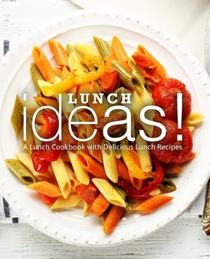 Lunch Ideas!: A Lunch Cookbook with Delicious Lunch Recipes by Booksumo Press